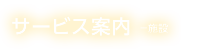 サービス案内 －施設